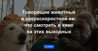 Говорящие животные и сверхскоростной еж: что смотреть в кино на этих выходных