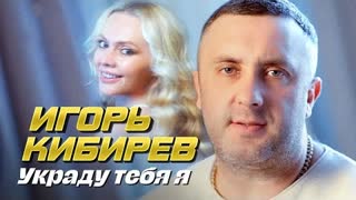 Игорь Кибирев - Украду тебя я (Премьера клипа 2023)